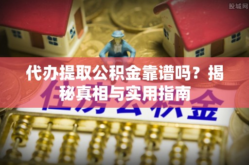 石峰代办提取公积金靠谱吗？揭秘真相与实用指南