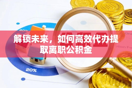 石峰解锁未来，如何高效代办提取离职公积金