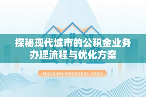石峰探秘现代城市的公积金业务办理流程与优化方案