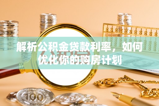 石峰解析公积金贷款利率，如何优化你的购房计划
