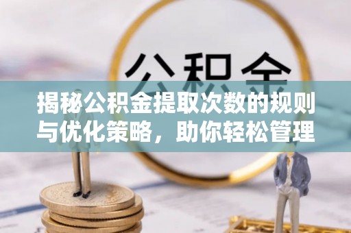 石峰揭秘公积金提取次数的规则与优化策略，助你轻松管理财务