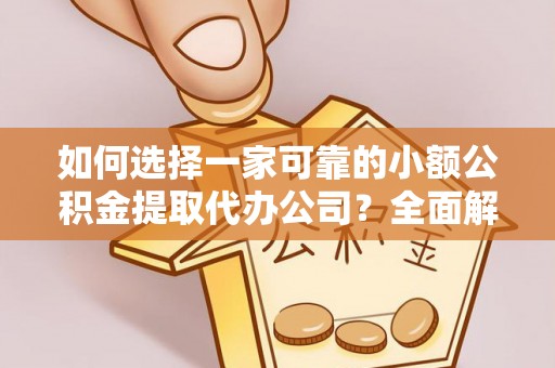 石峰如何选择一家可靠的小额公积金提取代办公司？全面解析与指南