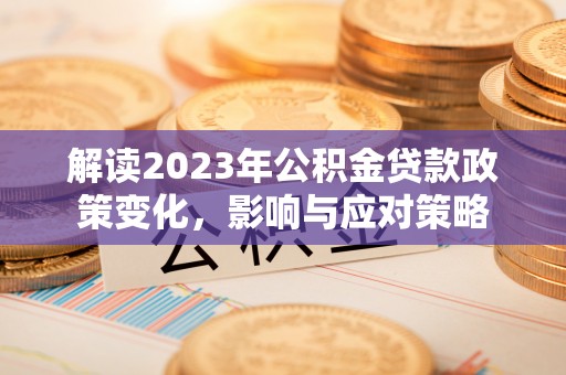 石峰解读2023年公积金贷款政策变化，影响与应对策略