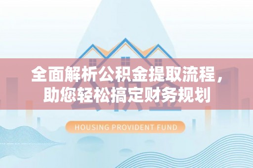 石峰全面解析公积金提取流程，助您轻松搞定财务规划