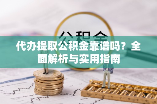 石峰代办提取公积金靠谱吗？全面解析与实用指南