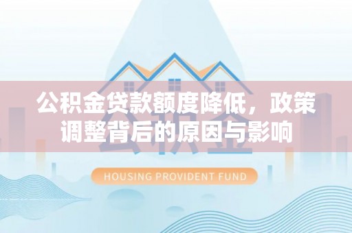 石峰公积金贷款额度降低，政策调整背后的原因与影响
