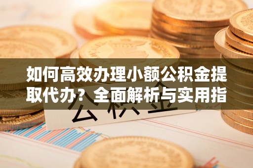 石峰如何高效办理小额公积金提取代办？全面解析与实用指南