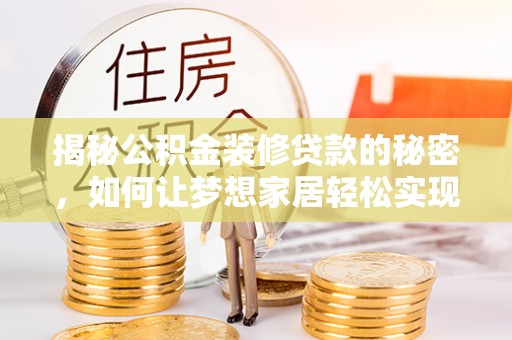 石峰揭秘公积金装修贷款的秘密，如何让梦想家居轻松实现？
