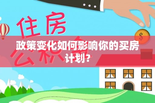 石峰政策变化如何影响你的买房计划？