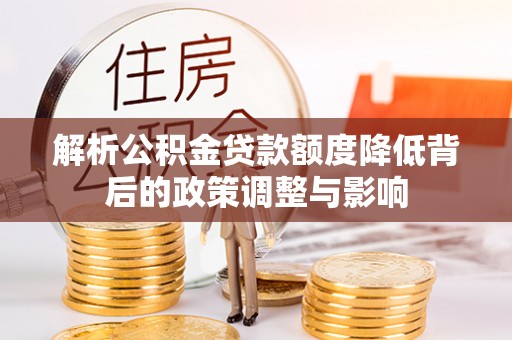 石峰解析公积金贷款额度降低背后的政策调整与影响