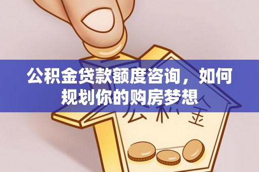 石峰公积金贷款额度咨询，如何规划你的购房梦想