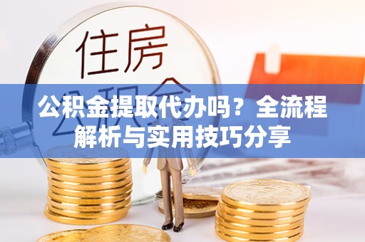 石峰公积金提取代办吗？全流程解析与实用技巧分享