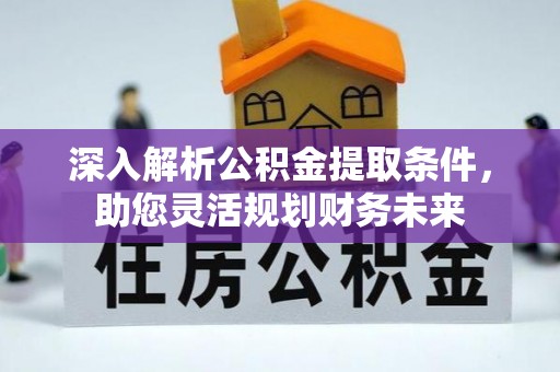 石峰深入解析公积金提取条件，助您灵活规划财务未来