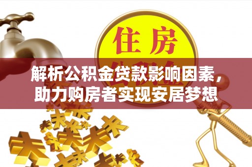 石峰解析公积金贷款影响因素，助力购房者实现安居梦想