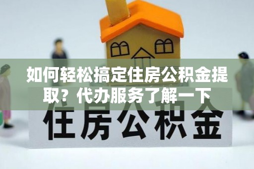 石峰如何轻松搞定住房公积金提取？代办服务了解一下