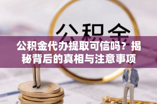 石峰公积金代办提取可信吗？揭秘背后的真相与注意事项