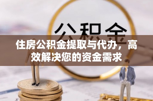 石峰住房公积金提取与代办，高效解决您的资金需求