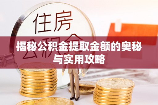 石峰揭秘公积金提取金额的奥秘与实用攻略