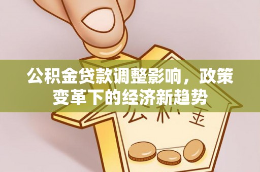 石峰公积金贷款调整影响，政策变革下的经济新趋势