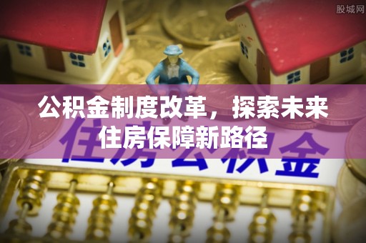 石峰公积金制度改革，探索未来住房保障新路径