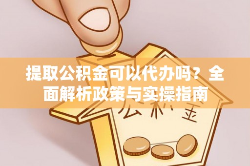 石峰提取公积金可以代办吗？全面解析政策与实操指南