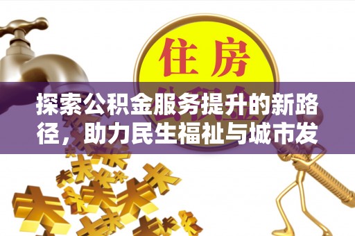 石峰探索公积金服务提升的新路径，助力民生福祉与城市发展