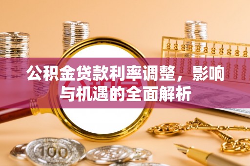 石峰公积金贷款利率调整，影响与机遇的全面解析