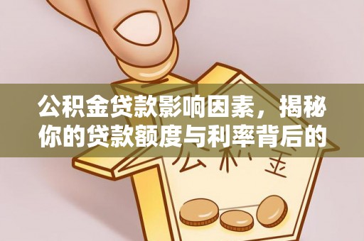 石峰公积金贷款影响因素，揭秘你的贷款额度与利率背后的秘密