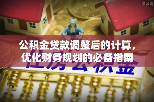 石峰公积金贷款调整后的计算，优化财务规划的必备指南