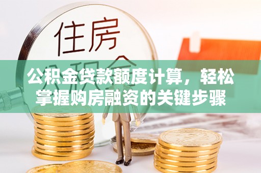 石峰公积金贷款额度计算，轻松掌握购房融资的关键步骤