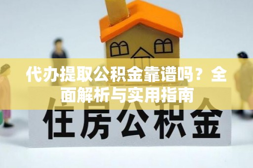 石峰代办提取公积金靠谱吗？全面解析与实用指南