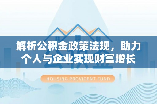 石峰解析公积金政策法规，助力个人与企业实现财富增长