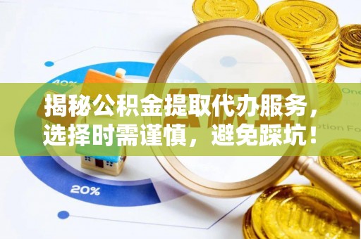 石峰揭秘公积金提取代办服务，选择时需谨慎，避免踩坑！
