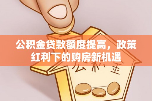 石峰公积金贷款额度提高，政策红利下的购房新机遇