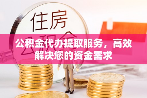 石峰公积金代办提取服务，高效解决您的资金需求