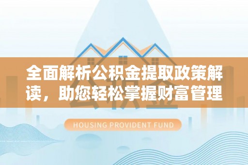 石峰全面解析公积金提取政策解读，助您轻松掌握财富管理新方向