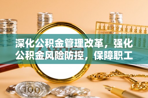 石峰深化公积金管理改革，强化公积金风险防控，保障职工权益