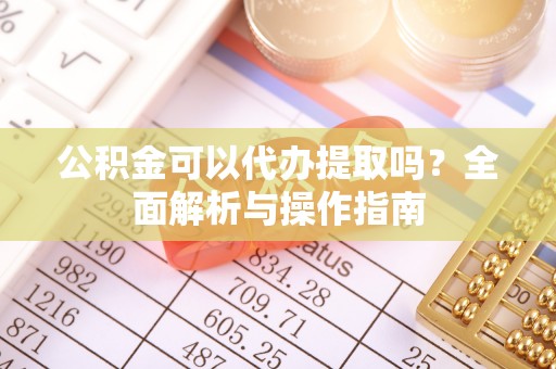 石峰公积金可以代办提取吗？全面解析与操作指南
