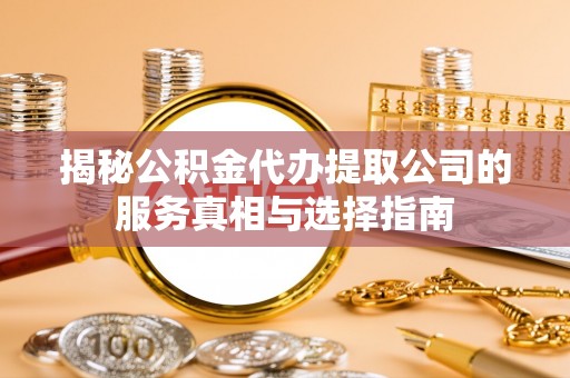 石峰揭秘公积金代办提取公司的服务真相与选择指南