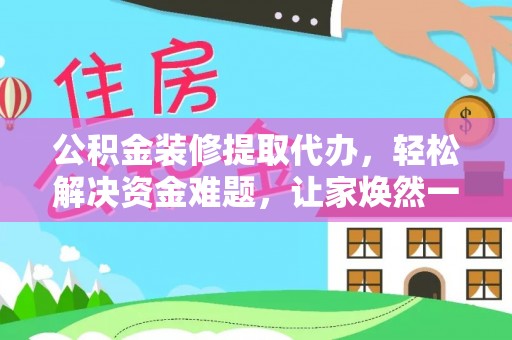 石峰公积金装修提取代办，轻松解决资金难题，让家焕然一新