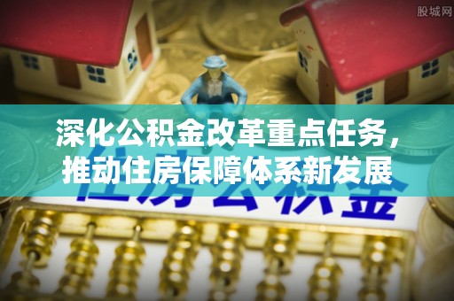 石峰深化公积金改革重点任务，推动住房保障体系新发展
