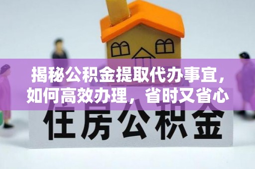 石峰揭秘公积金提取代办事宜，如何高效办理，省时又省心？
