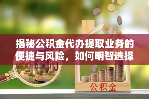 石峰揭秘公积金代办提取业务的便捷与风险，如何明智选择？
