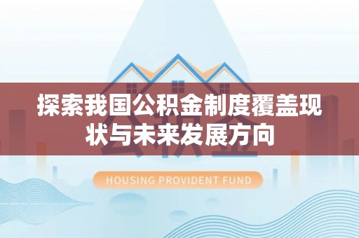 石峰探索我国公积金制度覆盖现状与未来发展方向