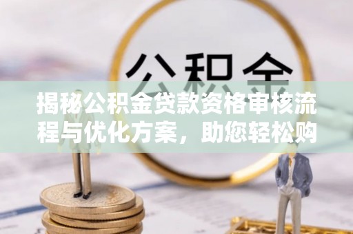 石峰揭秘公积金贷款资格审核流程与优化方案，助您轻松购房