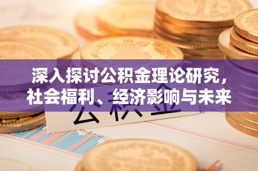 石峰深入探讨公积金理论研究，社会福利、经济影响与未来展望