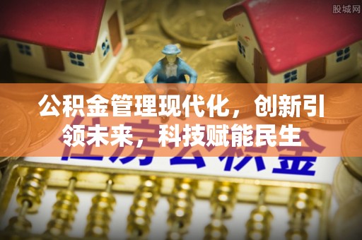 石峰公积金管理现代化，创新引领未来，科技赋能民生