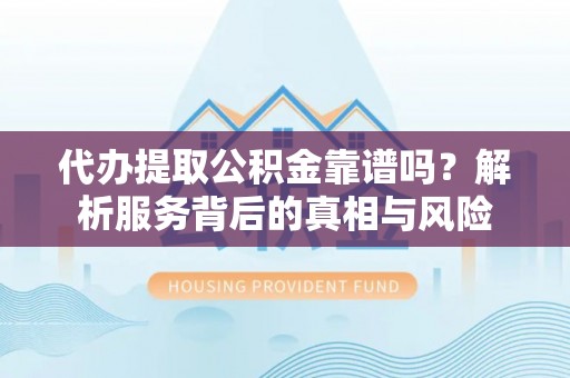 石峰代办提取公积金靠谱吗？解析服务背后的真相与风险