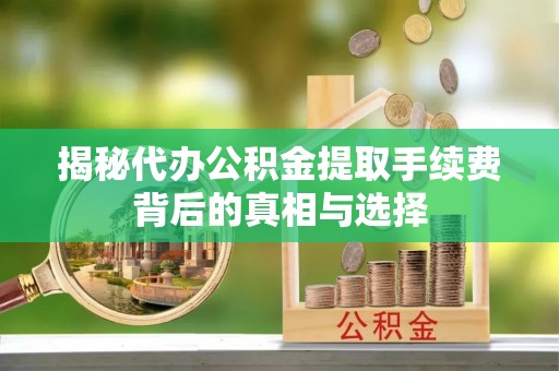 石峰揭秘代办公积金提取手续费背后的真相与选择