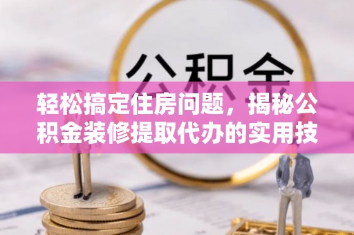 石峰轻松搞定住房问题，揭秘公积金装修提取代办的实用技巧